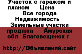 Участок с гаражом и планом   › Цена ­ 850 - Все города Недвижимость » Земельные участки продажа   . Амурская обл.,Благовещенск г.